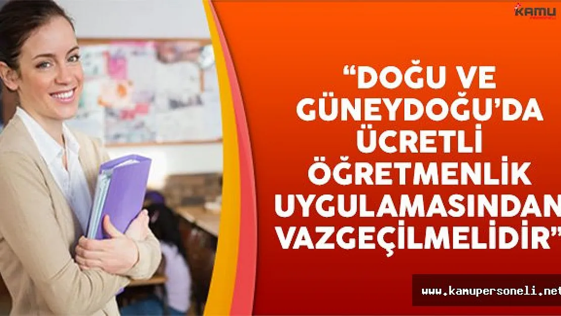 Doğu ve Güneydoğu'da Ücretli Öğretmenlik Uygulamasından Vazgeçilmelidir