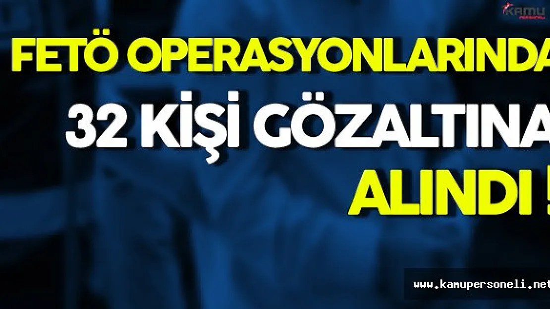 Doktor, İş Adamı, Dernek Başkanları ve Öğretmenlerin Aralarında Bulunduğu 32 Kişi Gözaltına Alındı