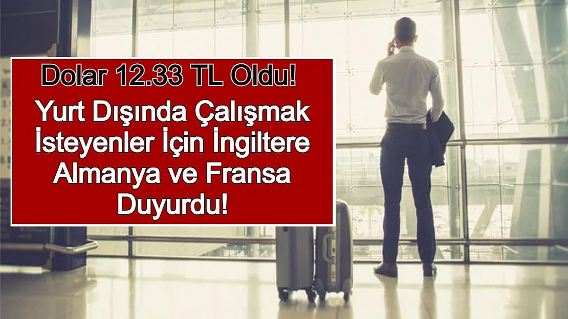 Dolar 12.33 TL Oldu! Yurt Dışında Çalışmak İsteyenler İçin İngiltere Almanya ve Fransa Duyurdu!