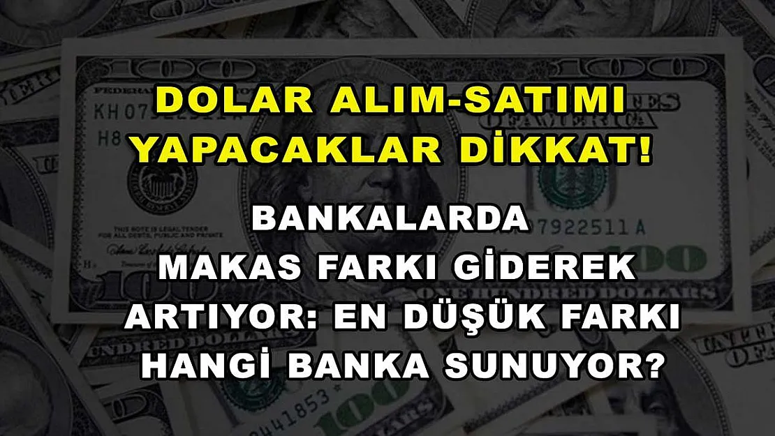 Dolar alım-satımı yapacaklar dikkat! Bankalarda makas farkı giderek artıyor: En düşük farkı hangi banka sunuyor?
