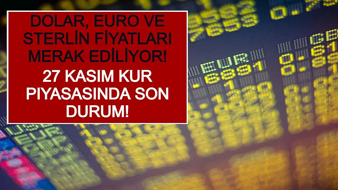 Dolar, Euro ve Sterlin Fiyatları Merak Ediliyor! 27 Kasım Kur Piyasasında Son Durum!