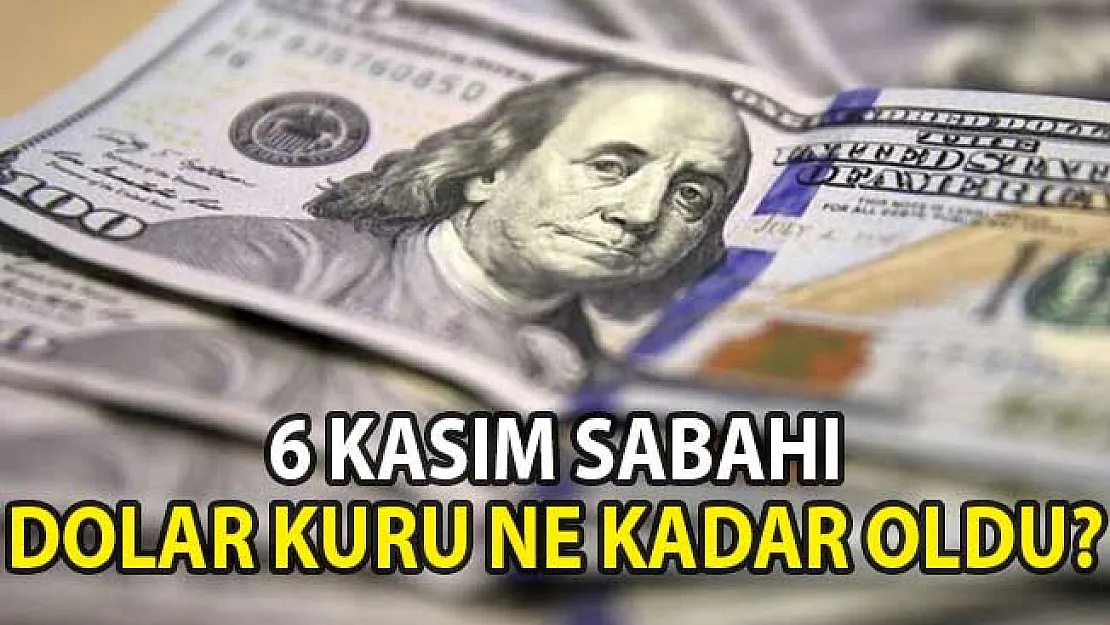 Dolar Kaç TL Oldu? Dolar Kurunda Son Durum (6 Kasım 2018 Döviz Kuru)