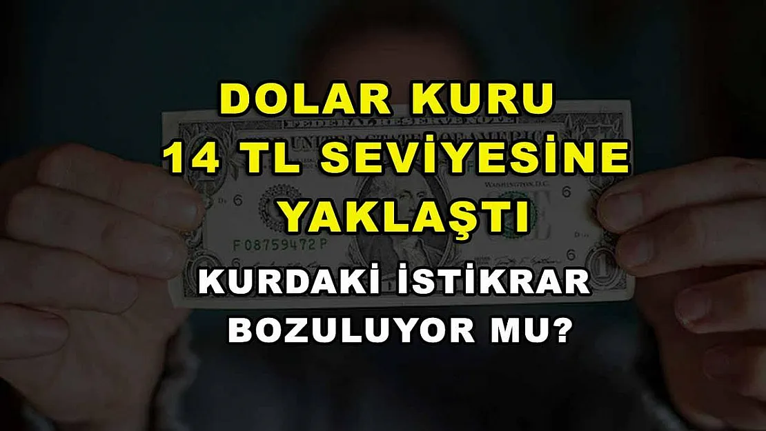 Dolar kuru 14 TL seviyesine yaklaştı: Kurdaki istikrar bozuluyor mu?