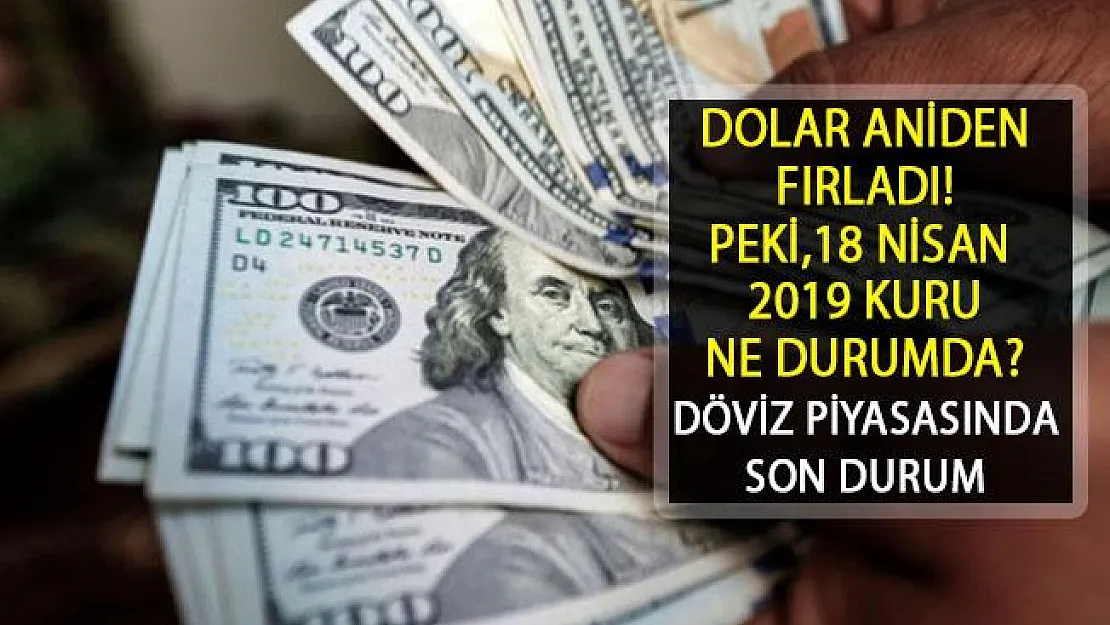 Dolar Son 6 Ayın Zirvesini Gördü! Dolar Ne Durumda? 18 Nisan 2019 Dolar Kuru Ne Kadar?