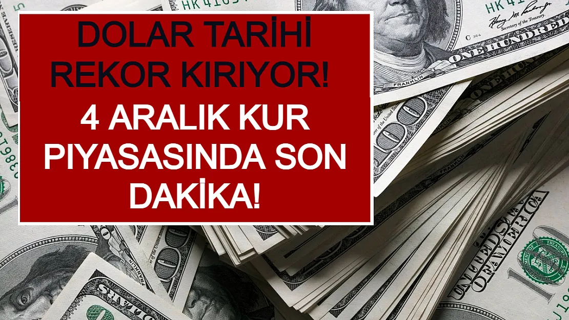 Dolar Tarihi Rekor Kırıyor! 4 Aralık Kur Piyasasında Son Dakika!