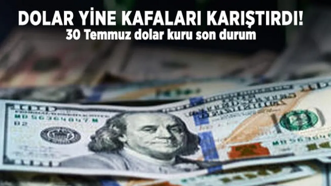 Dolar yine kafaları karıştırdı! 30 Temmuz dolar kuru son durum