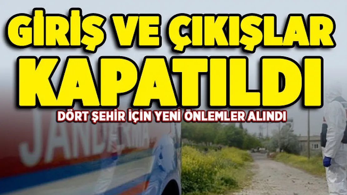 Dört ilimizde yeni önlemler alındı! Giriş ve çıkışlar kapatıldı