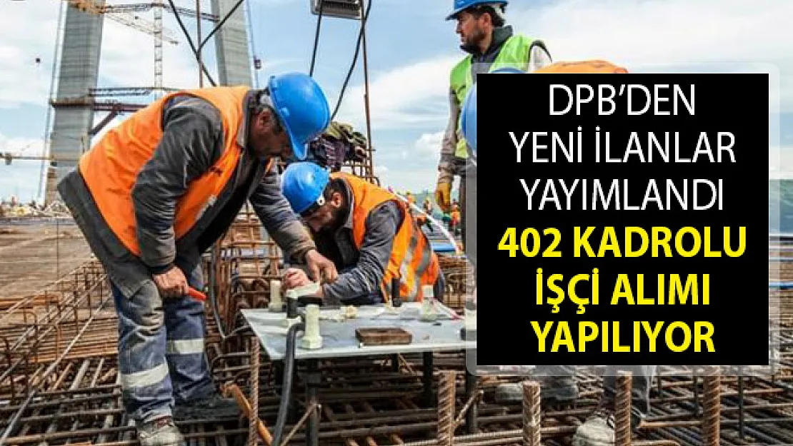DPB Aracılığıyla 402 İşçi Alım İlanı Yayımlandı- 2019 İşçi Alım İlanı- İşçi Alımı Başvuru Şartları