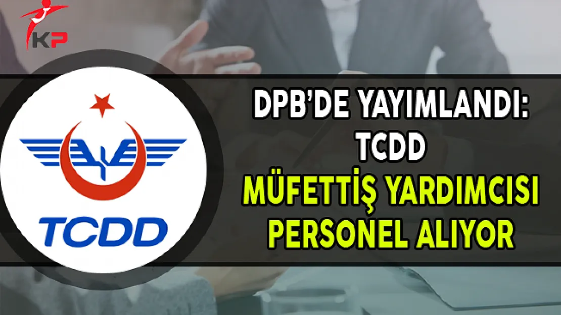 DPB'de Yayımlandı: TCDD Müfettiş Yardımcısı Alımı Yapıyor