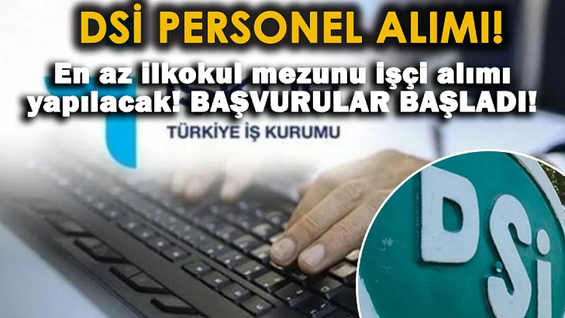 DSİ 18-55 yaş arası personel alımına başladı! En az ilkokul mezunları başvurabilecek!