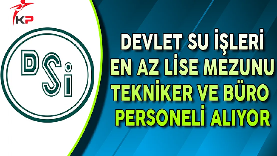 DSİ En Az Lise Mezunu Büro Personeli ve Tekniker Alıyor ! (Başvurular Ne Zaman Başlıyor?)