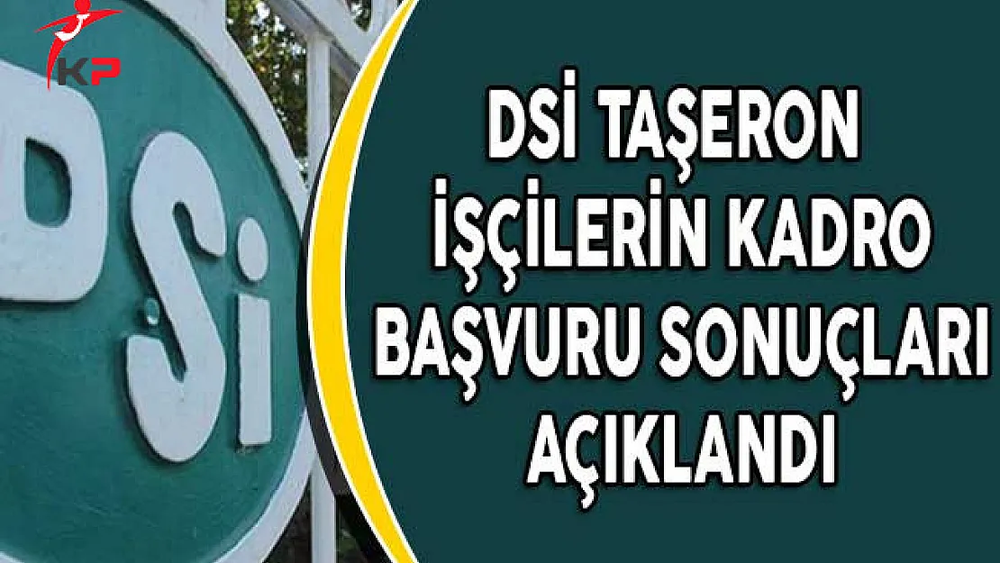 DSİ Taşeron İşçilerin Kadro Başvuru Sonuçları Açıklandı