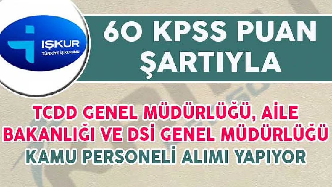 DSİ, TCDD Genel Müdürlüğü ve Aile Bakanlığı 60 KPSS Puanıyla Kamu Personeli Alıyorlar