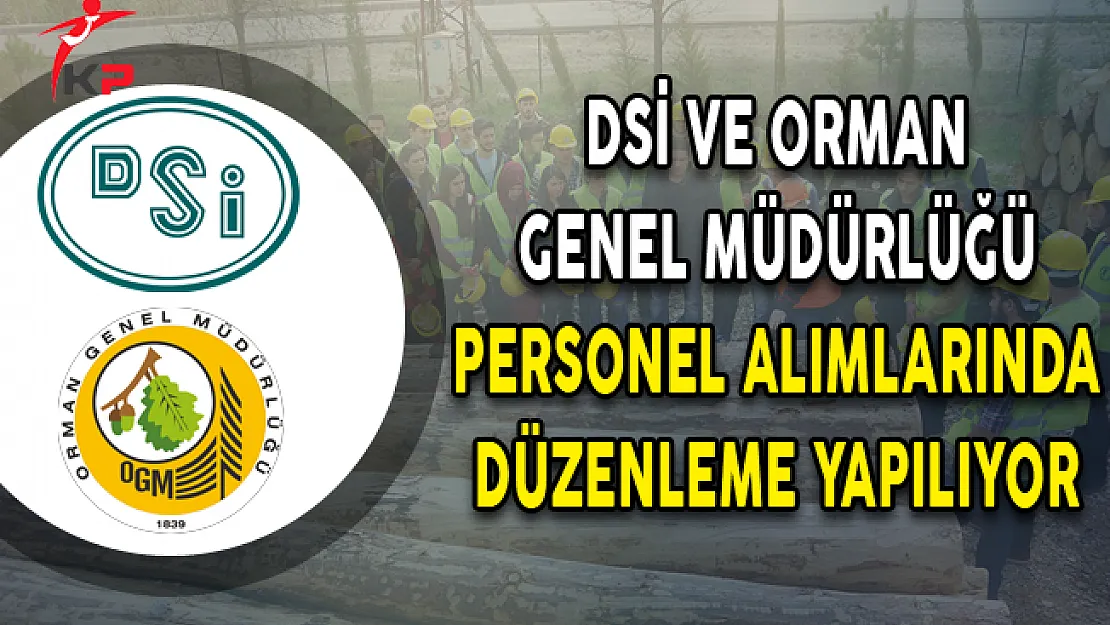 DSİ ve Orman Genel Müdürlüğü Personel Alımlarında Düzenleme Yapılıyor