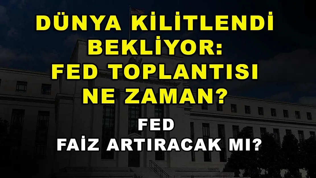 Dünya kilitlendi bekliyor: FED toplantısı ne zaman? FED faiz artıracak mı?