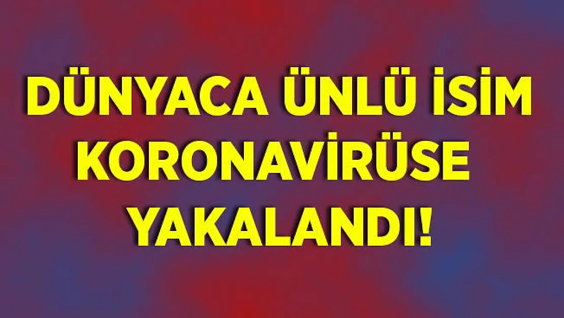 Dünyaca ünlü isim koronavirüse yakalandı!