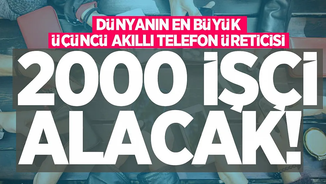 Dünyanın en büyük üçüncü akıllı telefon üreticisi Türkiye'de 2000 işçi alacak!