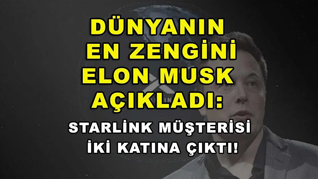 Dünyanın en zengini Elon Musk açıkladı: Starlink müşterisi iki katına çıktı!