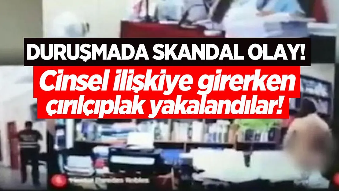 Duruşmada skandal olay! Cinsel ilişkiye girerken çırılçıplak yakalandılar!