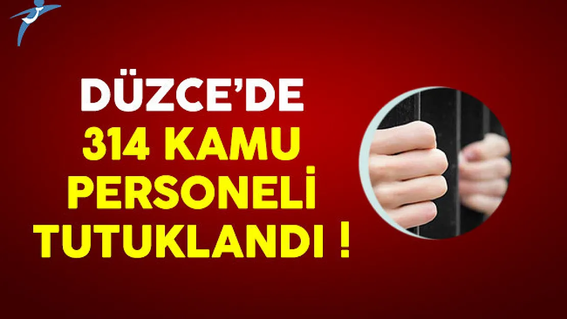 Düzce'de 314 kamu personeli tutuklandı