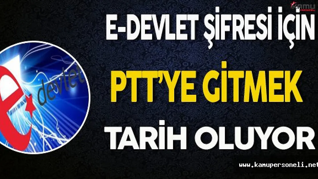 e-Devlet Şifresi Almak İçin PTT'ye Gitme Zorunluluğu Tarih Oluyor