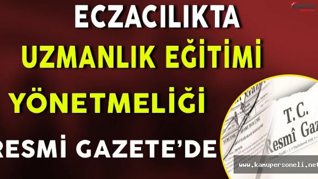Eczacılıkta Uzmanlık Eğitimi Yönetmeliği Resmi Gazete'de Yayınlandı