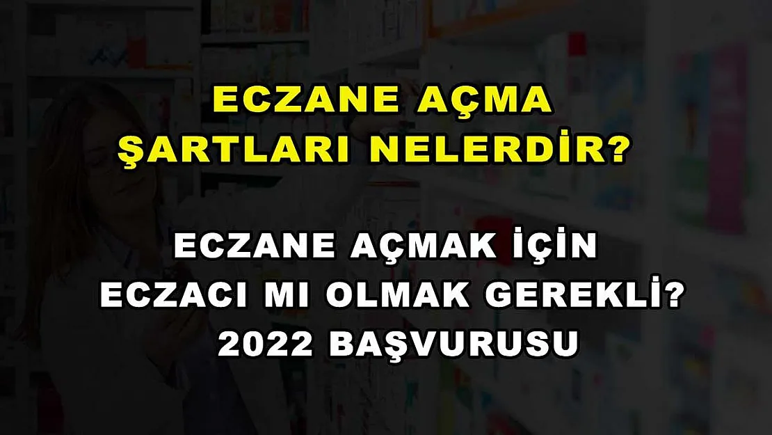 Eczane Açma Şartları Nelerdir? Eczane Açmak İçin Eczacı Mı Olmak Gerekli? 2022 Başvurusu