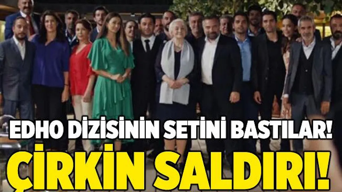 EDHO dizisi çalışanlarına çirkin saldırı!
