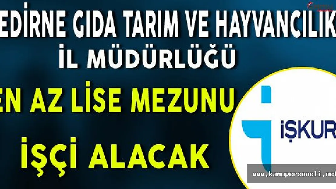 Edirne Gıda Tarım ve Hayvancılık İl Müdürlüğü En Az Lise Mezunu İşçi Alımı Yapacak