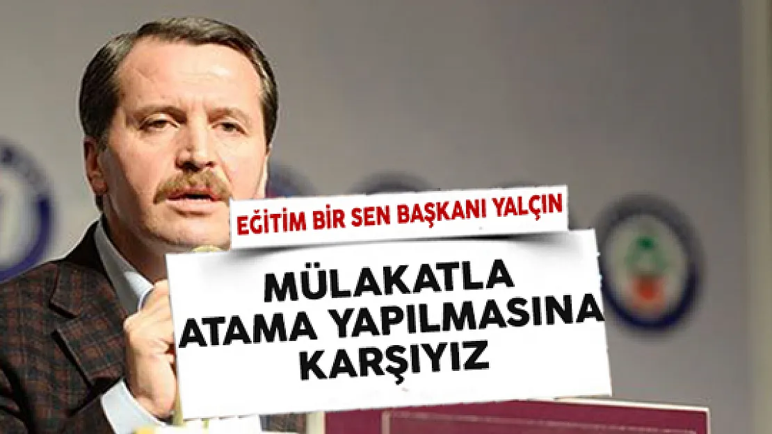 Eğitim Bir Sen Başkanı Ali Yalçın: Mülakatla Atamaya Karşıyız