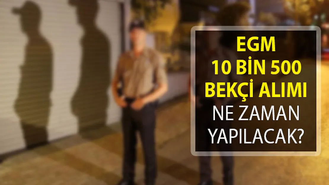 EGM 10 Bin 500 Bekçi Alımı Ne Zaman Yapılacak?- Bekçi Alımında Son Durum- 2019 bekçi alımı