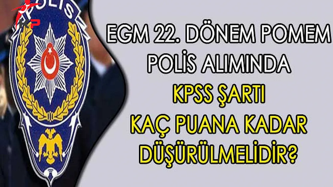 EGM 22. Dönem POMEM Alımında KPSS Şartı Kaç Puana Kadar Düşürülmelidir?