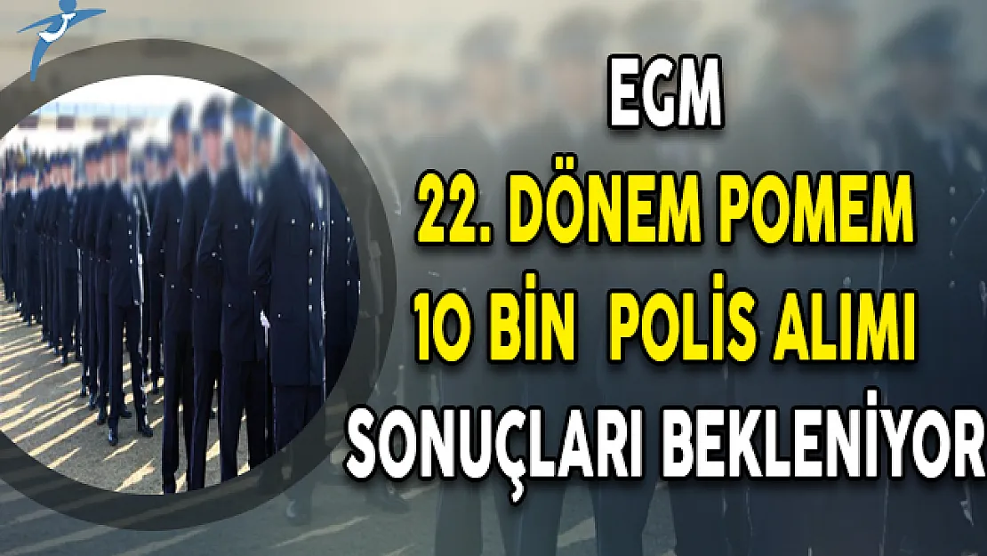 EGM 22. Dönem POMEM Polis Alımı Sonuçlarının Açıklanması Bekleniyor