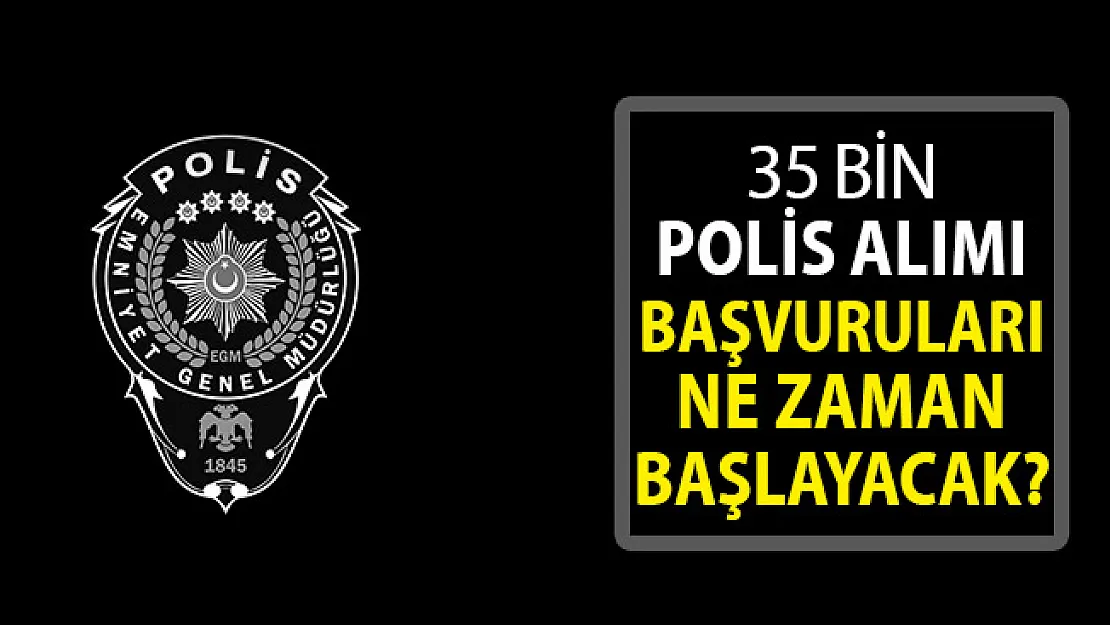 EGM 35 Bin Polis Alımı Başvuruları Ne Zaman Yapılacak?