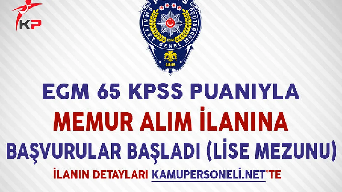 EGM 65 KPSS Puanıya Memur Alımı Başvuruları Başladı (Lise Mezunu)