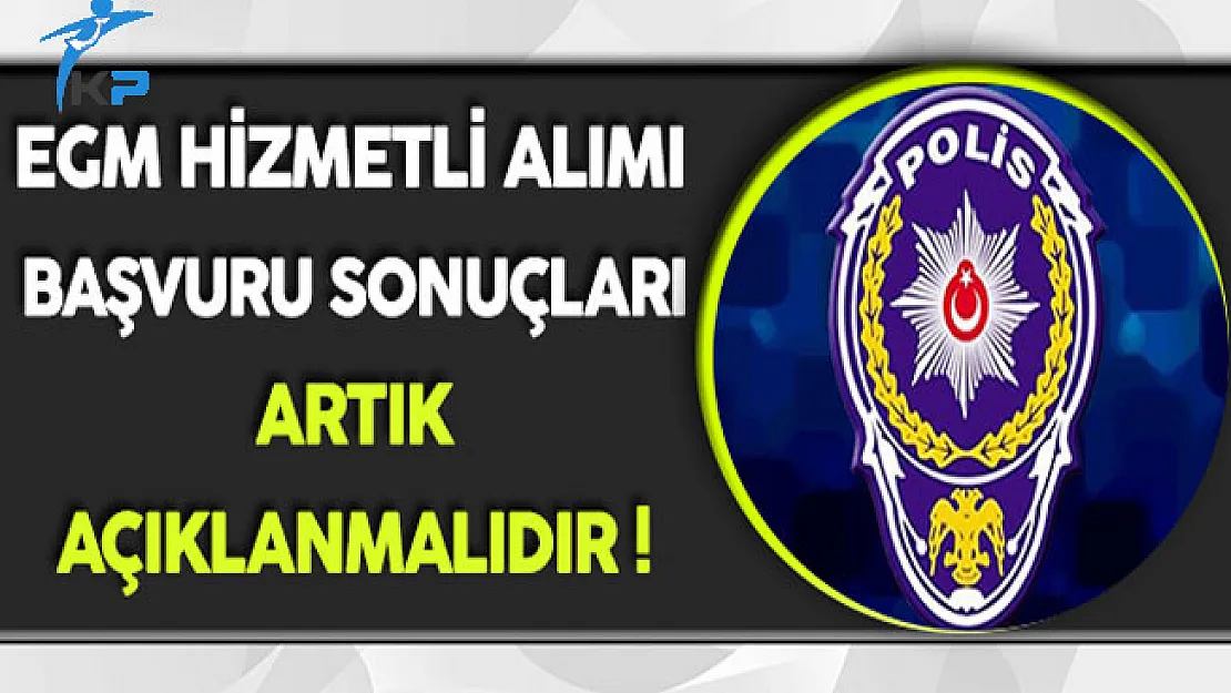EGM Hizmetli Alımı Başvuru Sonuçları Artık Açıklanmalıdır !