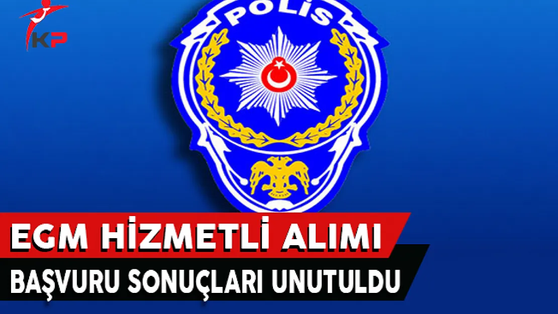 EGM Hizmetli Alımı Başvuru Sonuçları Unutuldu