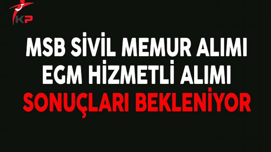 EGM Hizmetli Alımı ve MSB Sivil Memur Alımı Başvuru Sonuçlarını Adaylar Bekliyor