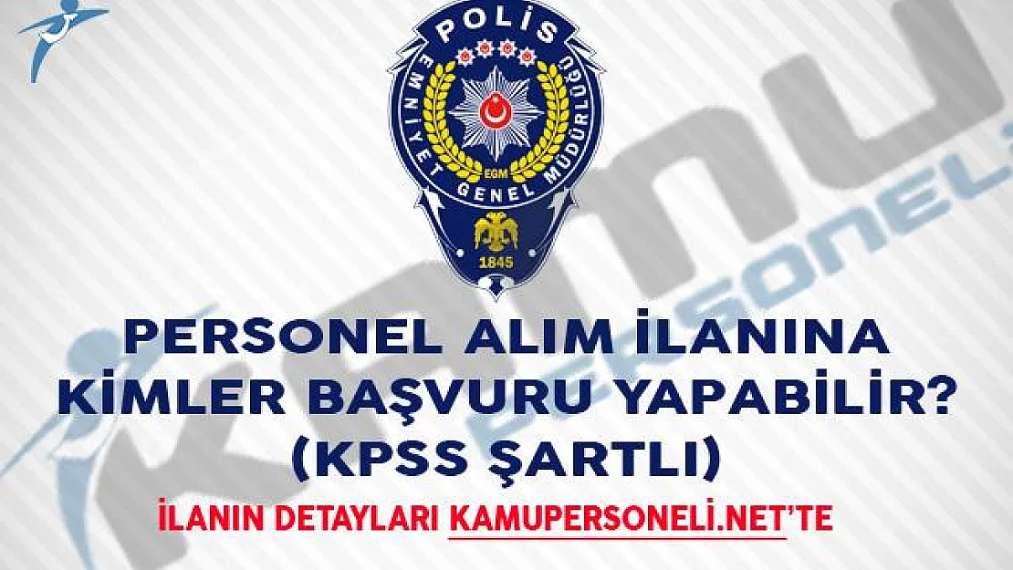 EGM Personel Alım İlanına Kimler Başvuru Yapabilir? (KPSS Şartlı)