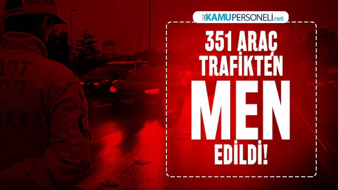 EGM son dakika duyurdu : 351 araç trafikten men edildi!