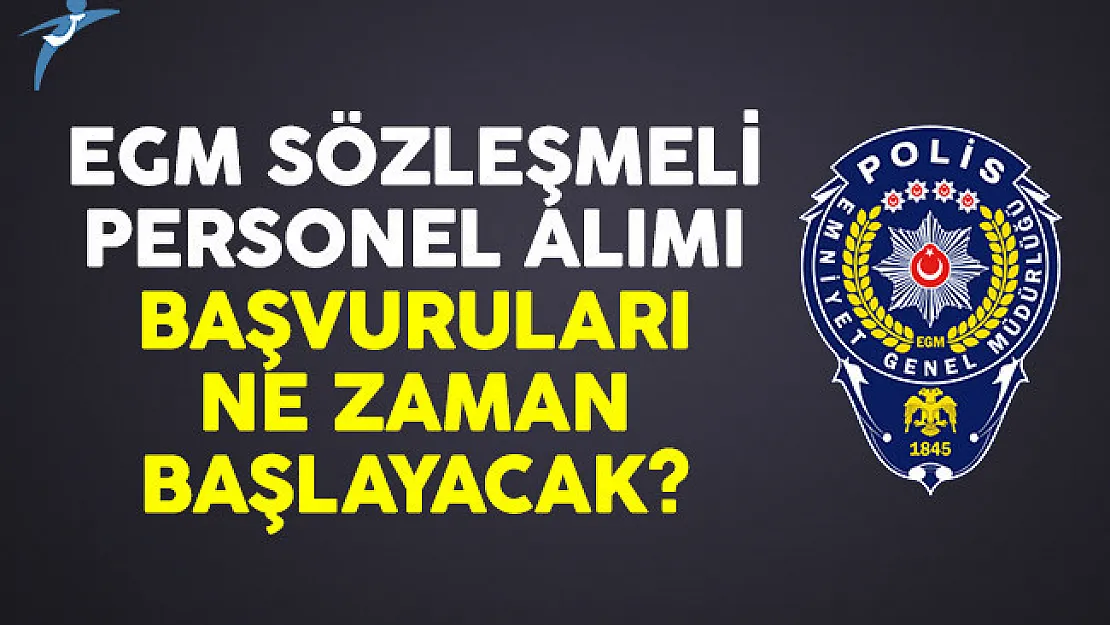 EGM sözleşmeli personel alımı ve başvuruları ne zaman başlayacak?