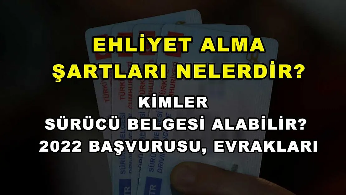 Ehliyet Alma Şartları Nelerdir? Kimler Sürücü Belgesi Alabilir? 2022 Başvurusu, Evrakları