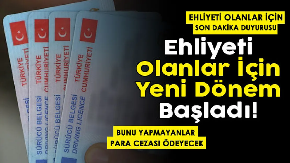 Ehliyeti olanlar için yeni dönem resmen başladı! Bunu yapmayan vatandaşlar ceza ödeyecek