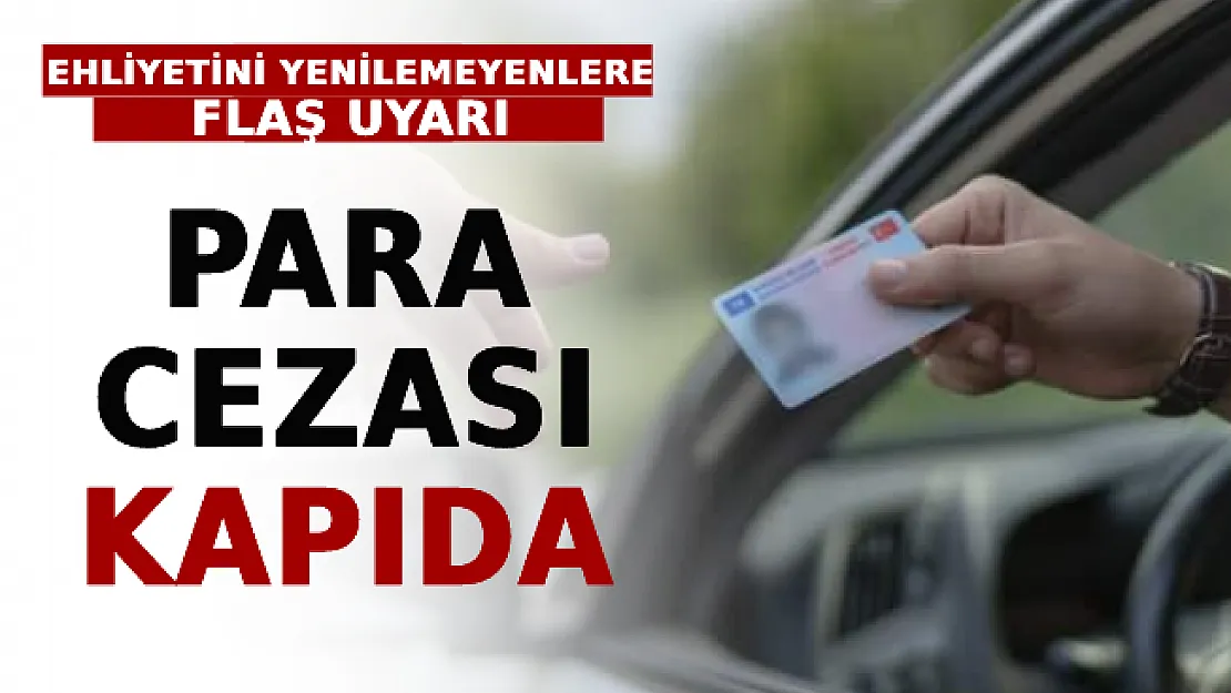 Ehliyetini Yenilemeyenlere Flaş Uyarı! Para Cezası Kapıda