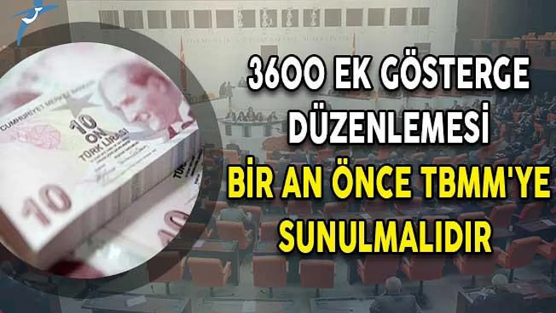 Ek gösterge düzenlemesi bir an önce TBMM'ye sunulmalıdır