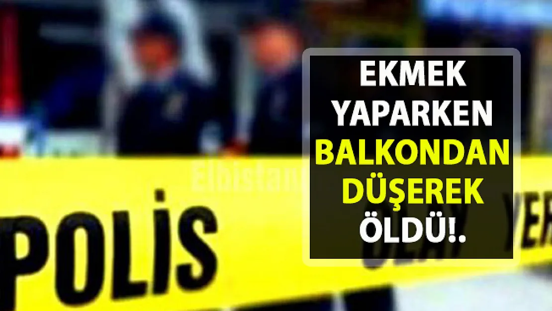 Ekmek yaparken balkondan düşen kadın hayatını kaybetti!..