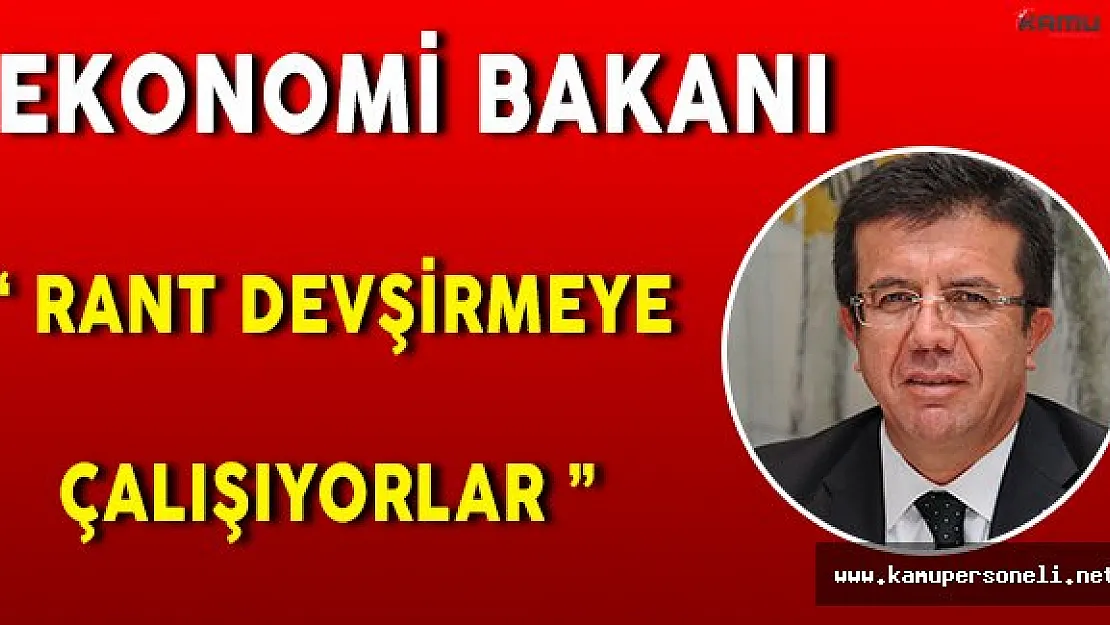 Ekonomi Bakanı Nihat Zeybekçi: " Rant devşirmeye çalışanların girişimleridir "