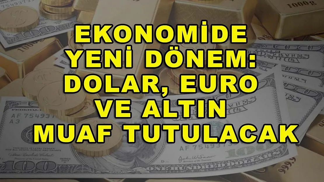 Ekonomide yeni dönem: Dolar, Euro ve Altın muaf tutulacak