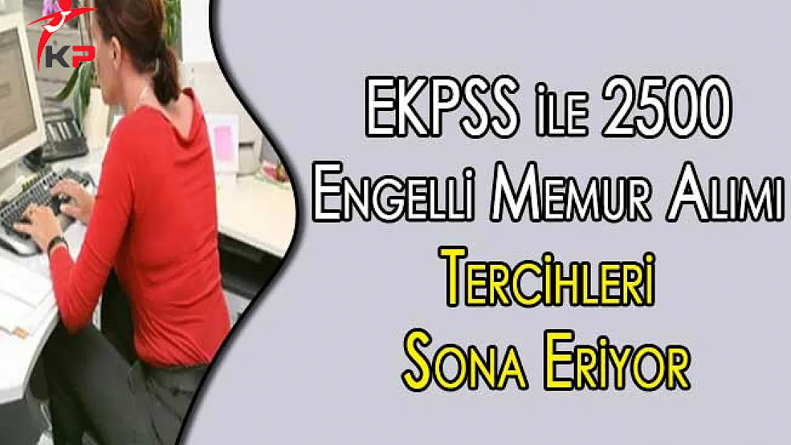 EKPSS ile 2500 Engelli Memur Alımı Tercihleri Sona Eriyor
