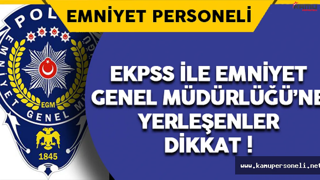 EKPSS ile Emniyet Genel Müdürlüğü'ne Yerleşen Adaylar Dikkat !